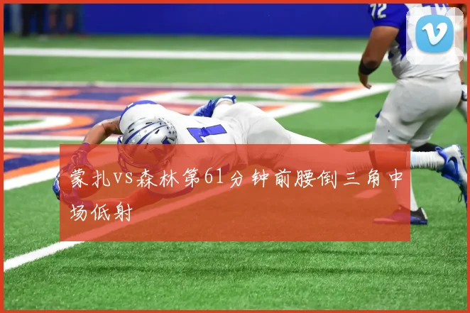 蒙扎vs森林第61分钟前腰倒三角中场低射
