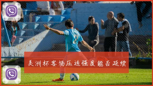 美洲杯客场压迫强度能否延续