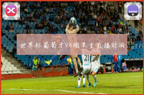 世界杯葡萄牙vs刚果金直播时间