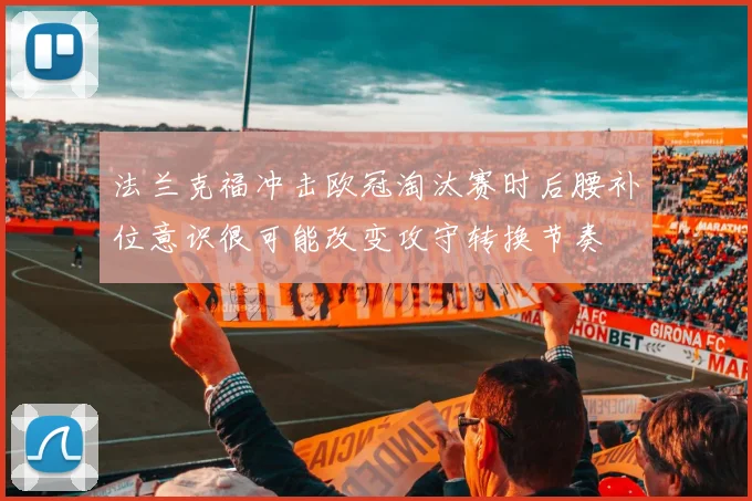 法兰克福冲击欧冠淘汰赛时后腰补位意识很可能改变攻守转换节奏