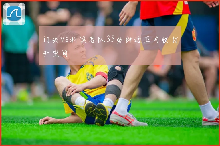 门兴vs科莫客队35分钟边卫内收打开空间