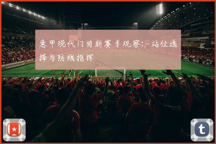 意甲现代门将新赛季观察:站位选择与防线指挥