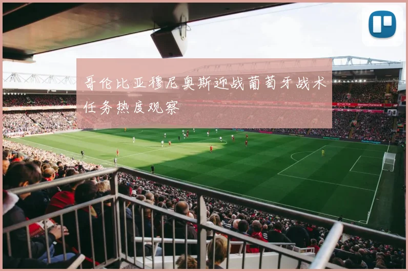 哥伦比亚穆尼奥斯迎战葡萄牙战术任务热度观察